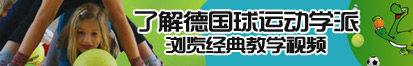 大屌操骚逼射精永远免费的成人了解德国球运动学派，浏览经典教学视频。